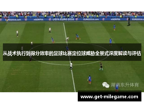 从战术执行到得分效率的足球比赛定位球威胁全景式深度解读与评估 从战术执行到得分效率的足球比赛定位球威胁全景式深度解读与评估