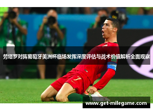 劳塔罗对阵葡萄牙美洲杯临场发挥深度评估与战术价值解析全面观察 劳塔罗对阵葡萄牙美洲杯临场发挥深度评估与战术价值解析全面观察
