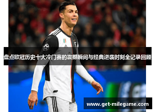 盘点欧冠历史十大冷门赛的震撼瞬间与经典逆袭时刻全记录回顾 盘点欧冠历史十大冷门赛的震撼瞬间与经典逆袭时刻全记录回顾