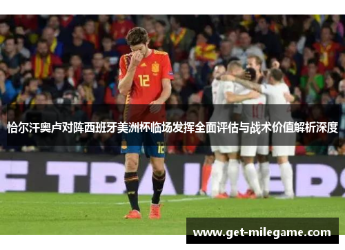 恰尔汗奥卢对阵西班牙美洲杯临场发挥全面评估与战术价值解析深度 恰尔汗奥卢对阵西班牙美洲杯临场发挥全面评估与战术价值解析深度