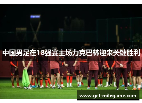 中国男足在18强赛主场力克巴林迎来关键胜利 中国男足在18强赛主场力克巴林迎来关键胜利