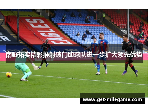 南野拓实精彩推射破门助球队进一步扩大领先优势 南野拓实精彩推射破门助球队进一步扩大领先优势