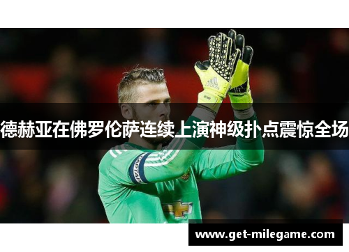 德赫亚在佛罗伦萨连续上演神级扑点震惊全场