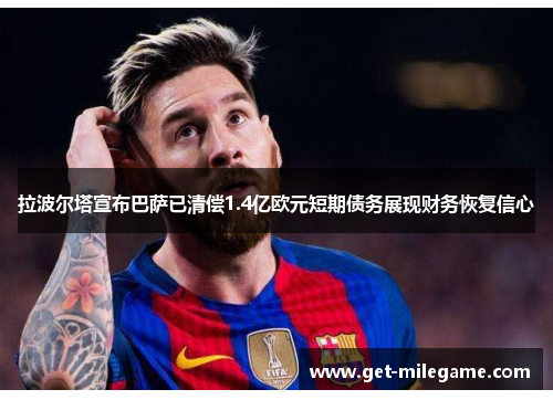 拉波尔塔宣布巴萨已清偿1.4亿欧元短期债务展现财务恢复信心