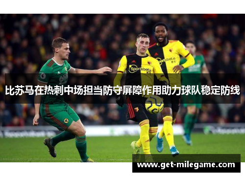 比苏马在热刺中场担当防守屏障作用助力球队稳定防线 比苏马在热刺中场担当防守屏障作用助力球队稳定防线