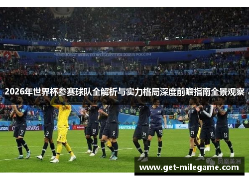 2026年世界杯参赛球队全解析与实力格局深度前瞻指南全景观察 2026年世界杯参赛球队全解析与实力格局深度前瞻指南全景观察