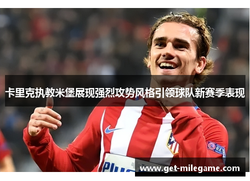 卡里克执教米堡展现强烈攻势风格引领球队新赛季表现