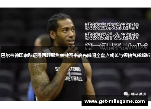 巴尔韦德国家队征程回顾聚焦关键赛事高光瞬间全盘点成长与领袖气质解析
