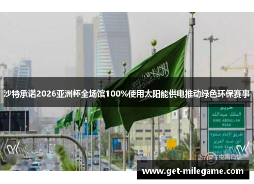 沙特承诺2026亚洲杯全场馆100%使用太阳能供电推动绿色环保赛事