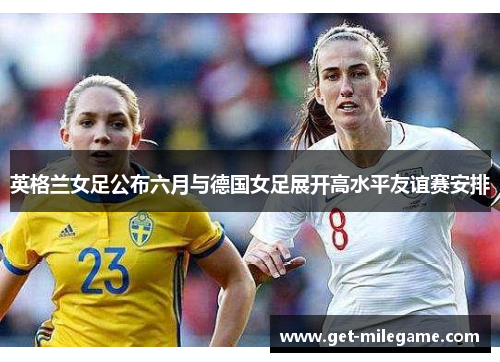英格兰女足公布六月与德国女足展开高水平友谊赛安排 英格兰女足公布六月与德国女足展开高水平友谊赛安排