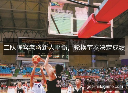 二队阵容老将新人平衡，轮换节奏决定成绩