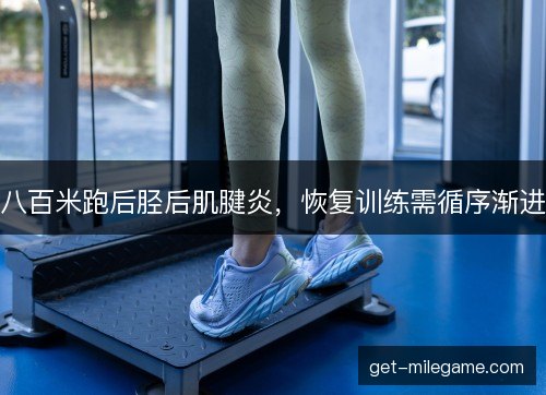八百米跑后胫后肌腱炎，恢复训练需循序渐进